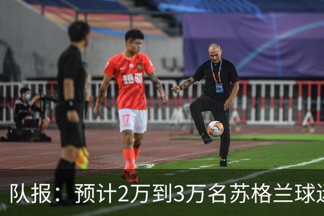 队报：预计2万到3万名苏格兰球迷现场观看世界杯首战